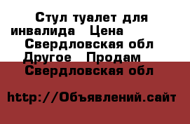 Стул туалет для инвалида › Цена ­ 2 500 - Свердловская обл. Другое » Продам   . Свердловская обл.